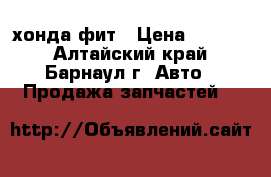 хонда фит › Цена ­ 2 500 - Алтайский край, Барнаул г. Авто » Продажа запчастей   